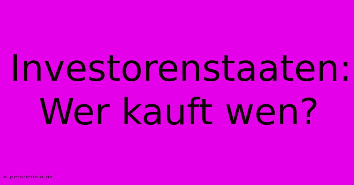 Investorenstaaten:  Wer Kauft Wen?