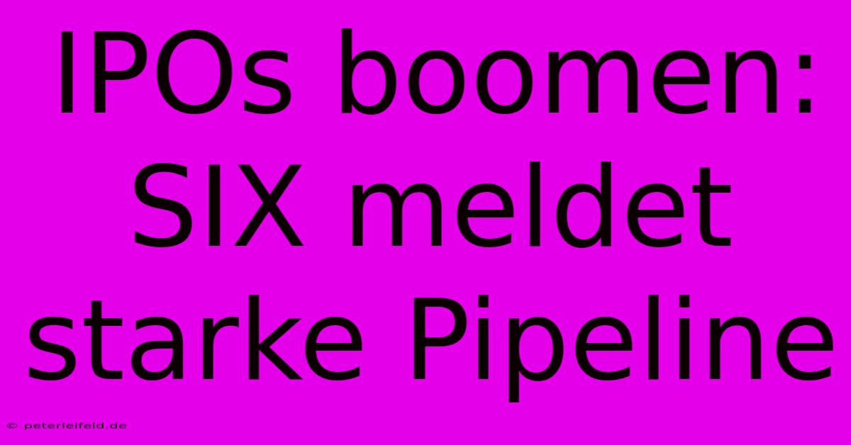 IPOs Boomen: SIX Meldet Starke Pipeline