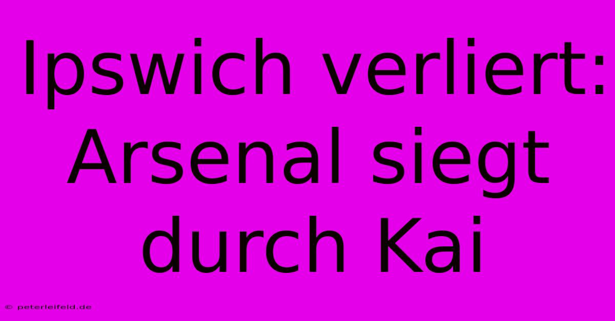 Ipswich Verliert: Arsenal Siegt Durch Kai