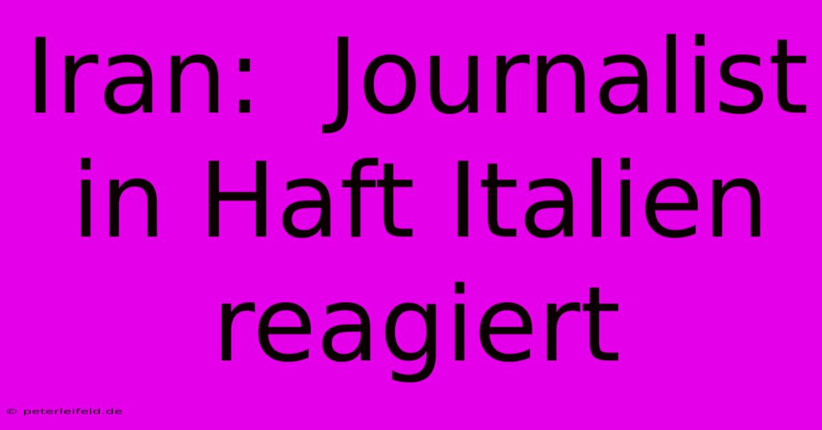 Iran:  Journalist In Haft Italien Reagiert