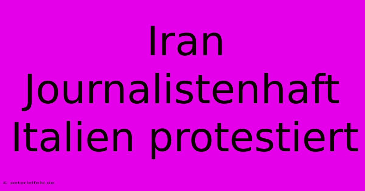 Iran Journalistenhaft Italien Protestiert