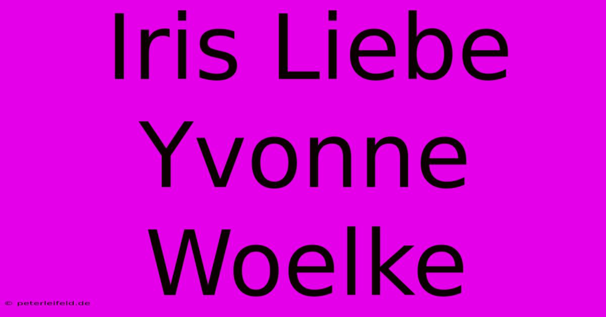 Iris Liebe Yvonne Woelke