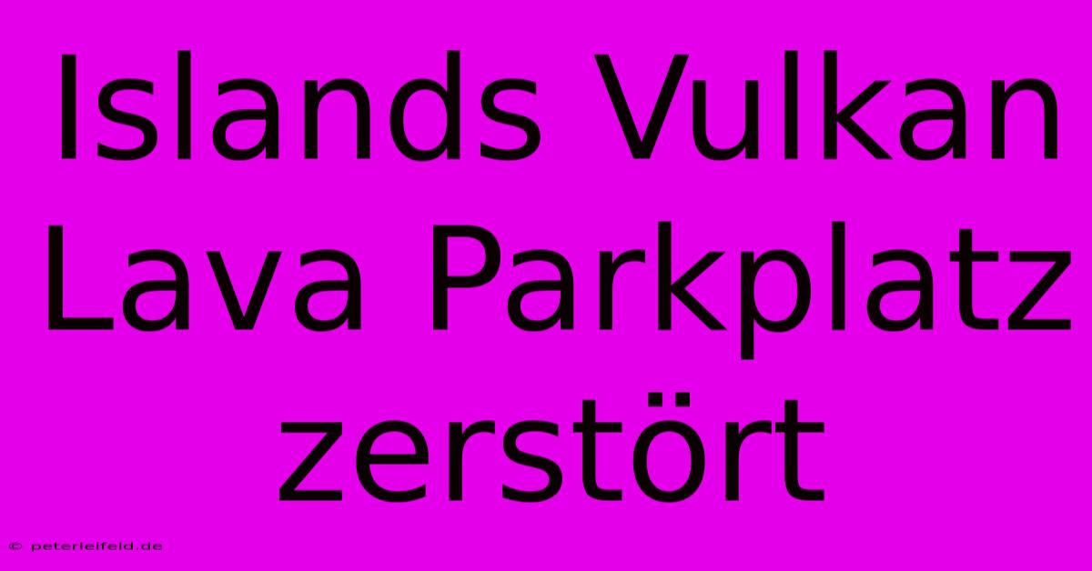 Islands Vulkan Lava Parkplatz Zerstört