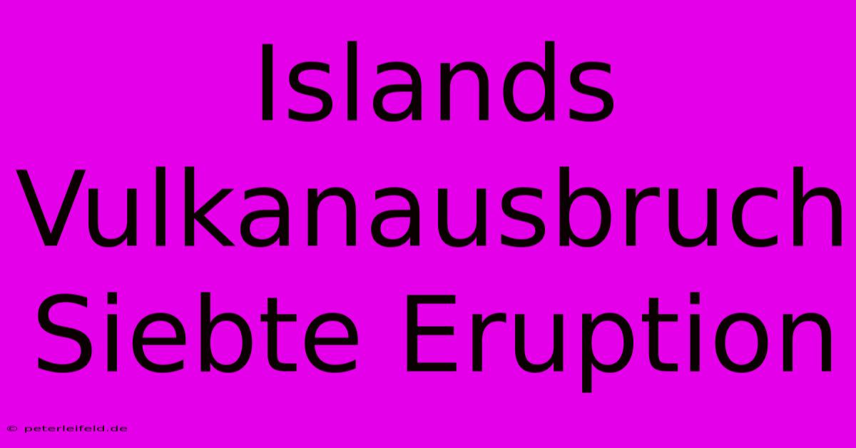 Islands Vulkanausbruch Siebte Eruption