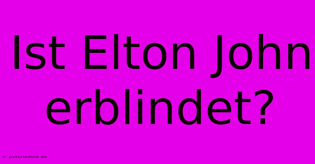 Ist Elton John Erblindet?