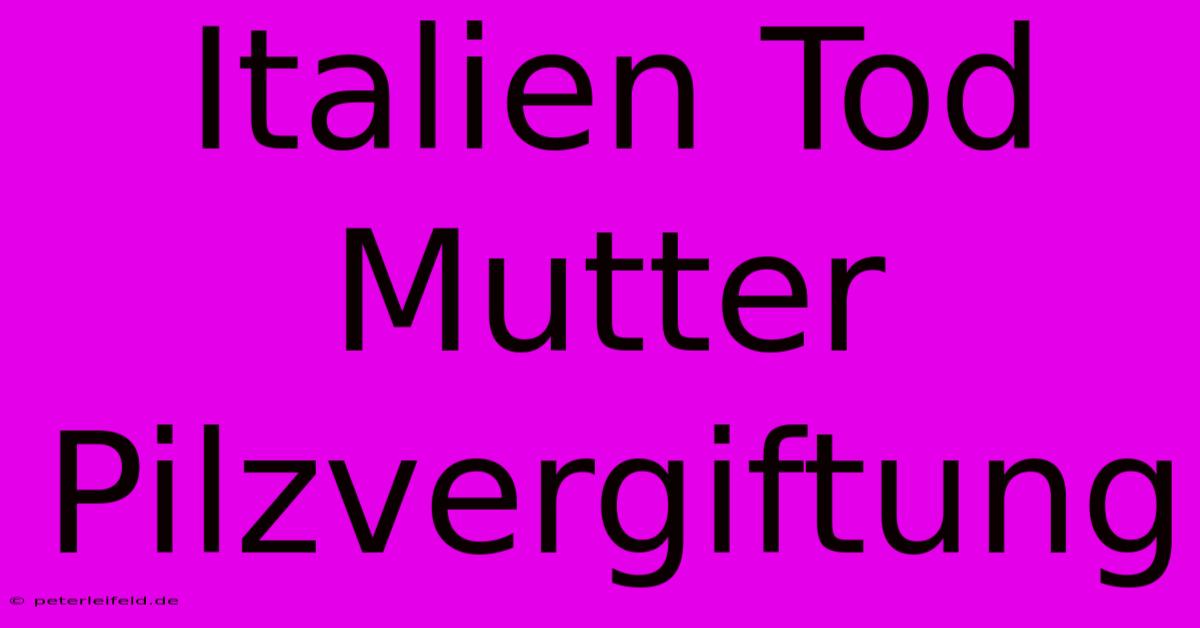 Italien Tod Mutter Pilzvergiftung