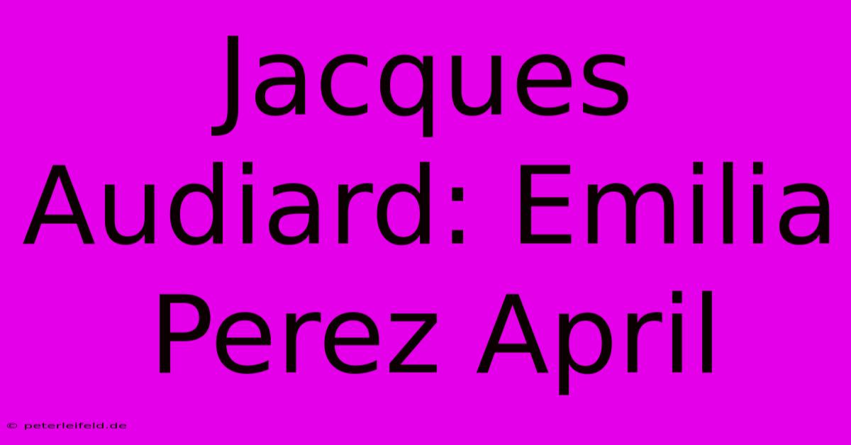 Jacques Audiard: Emilia Perez April