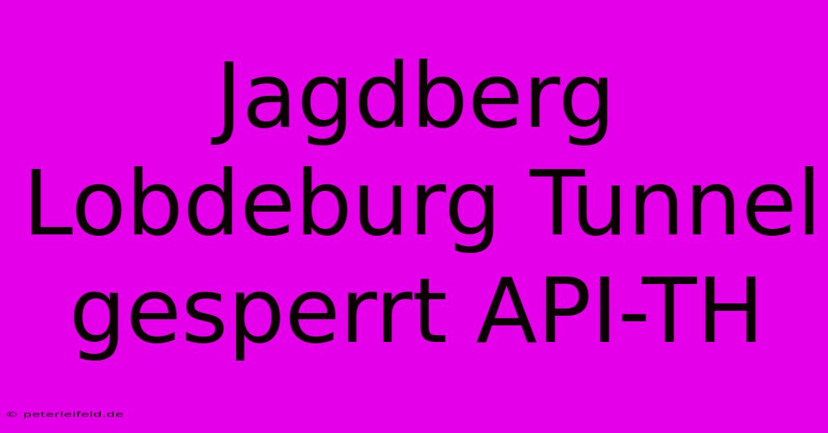 Jagdberg Lobdeburg Tunnel Gesperrt API-TH