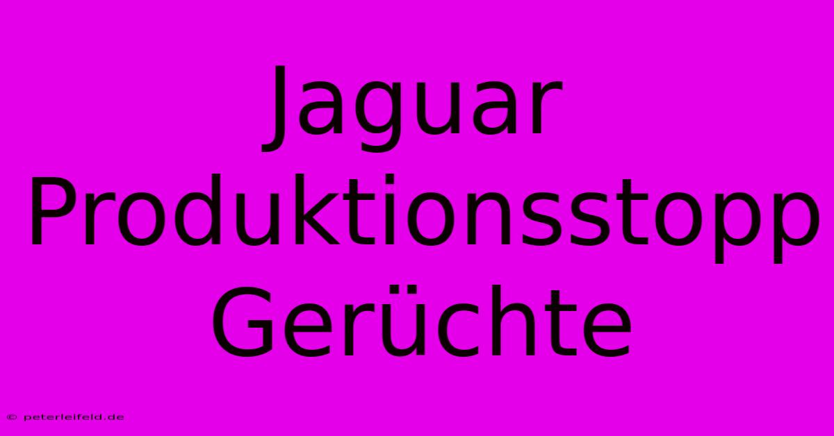 Jaguar Produktionsstopp Gerüchte