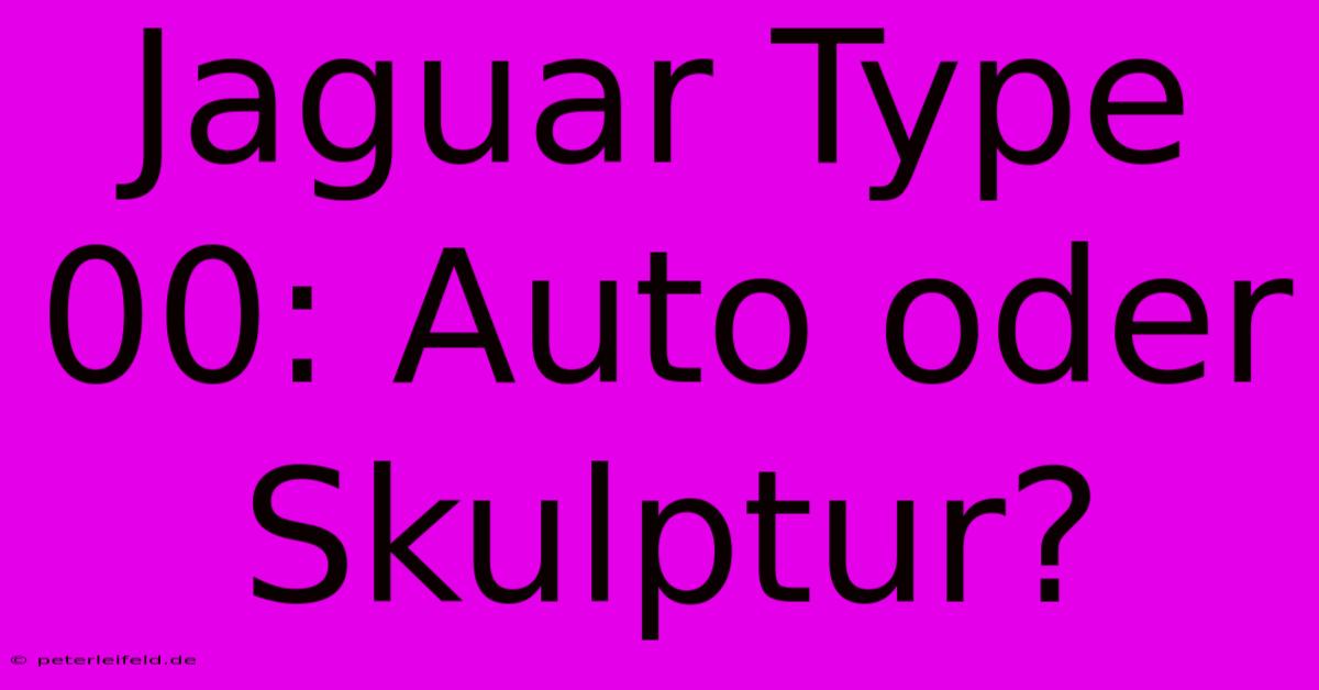 Jaguar Type 00: Auto Oder Skulptur?