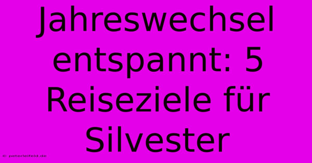 Jahreswechsel Entspannt: 5 Reiseziele Für Silvester