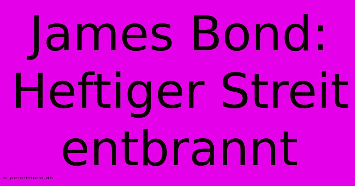 James Bond: Heftiger Streit Entbrannt