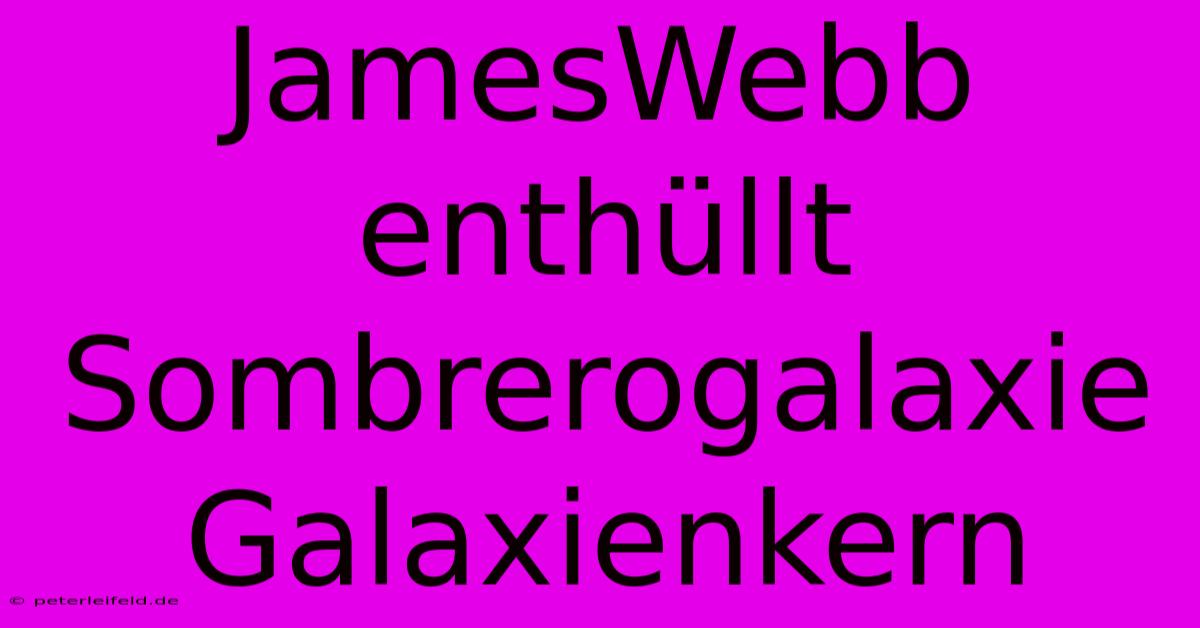 JamesWebb Enthüllt Sombrerogalaxie Galaxienkern