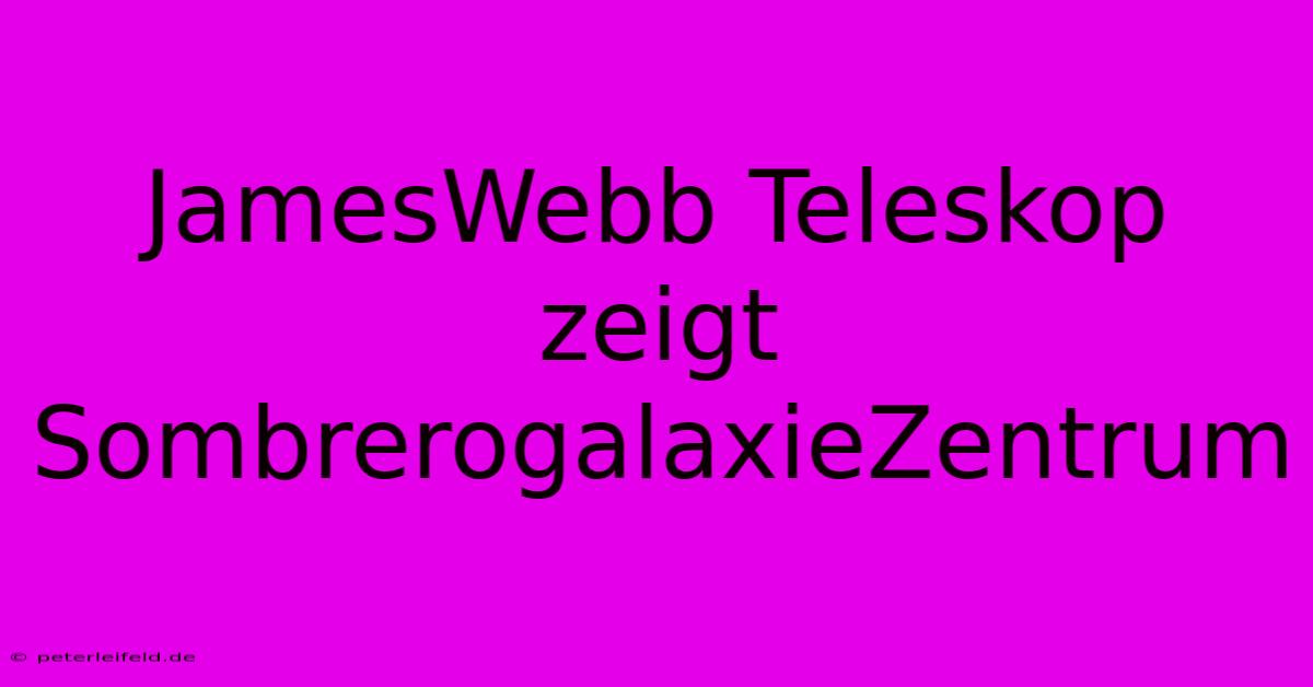 JamesWebb Teleskop Zeigt SombrerogalaxieZentrum