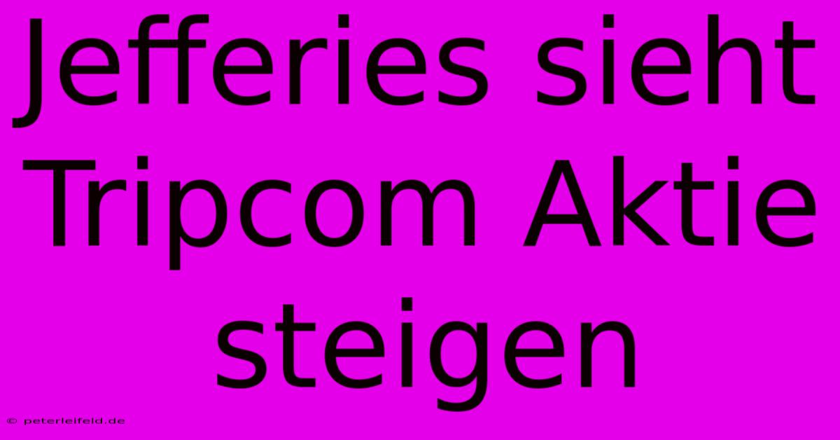 Jefferies Sieht Tripcom Aktie Steigen