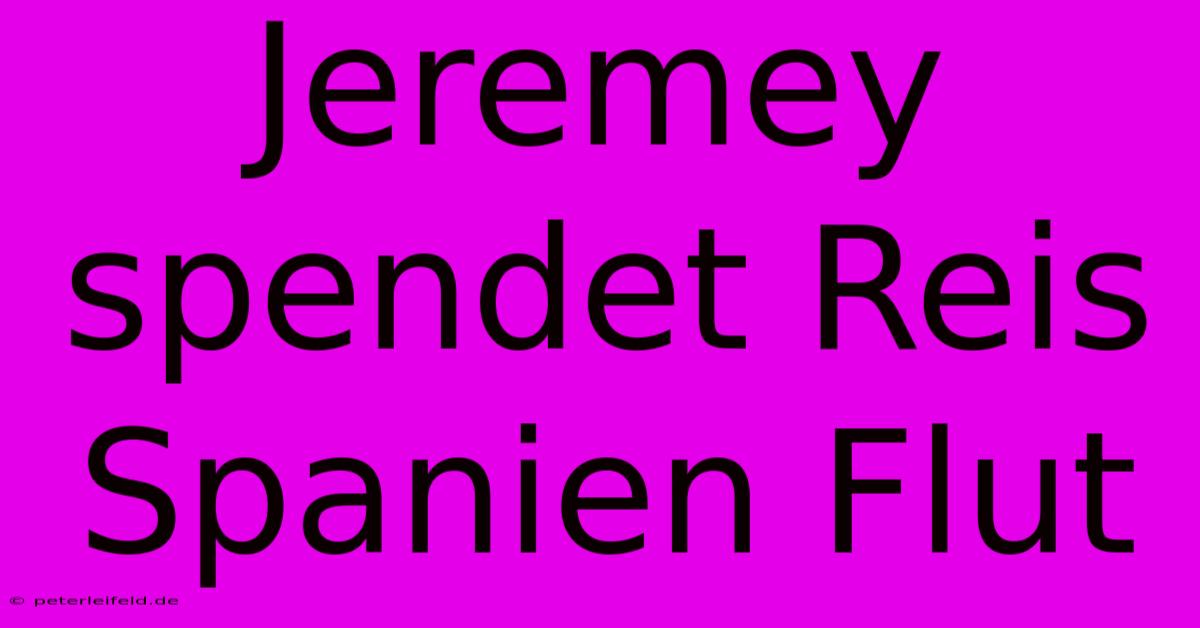 Jeremey Spendet Reis Spanien Flut