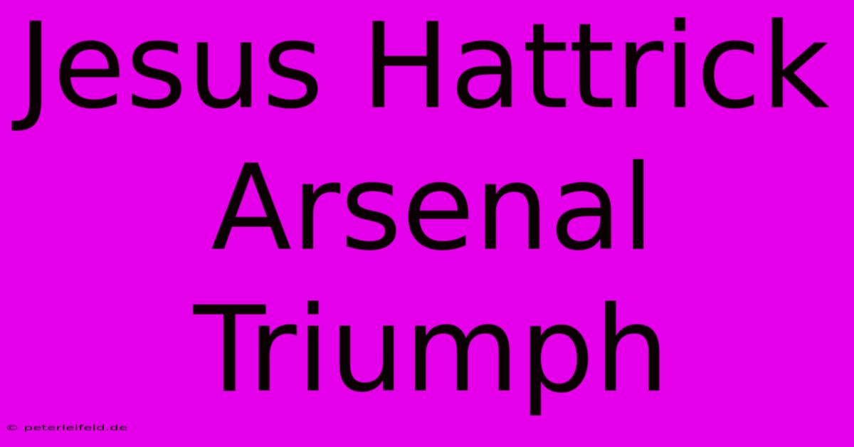 Jesus Hattrick Arsenal Triumph