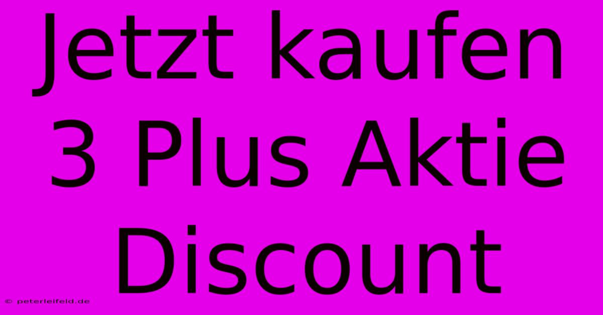 Jetzt Kaufen 3 Plus Aktie Discount