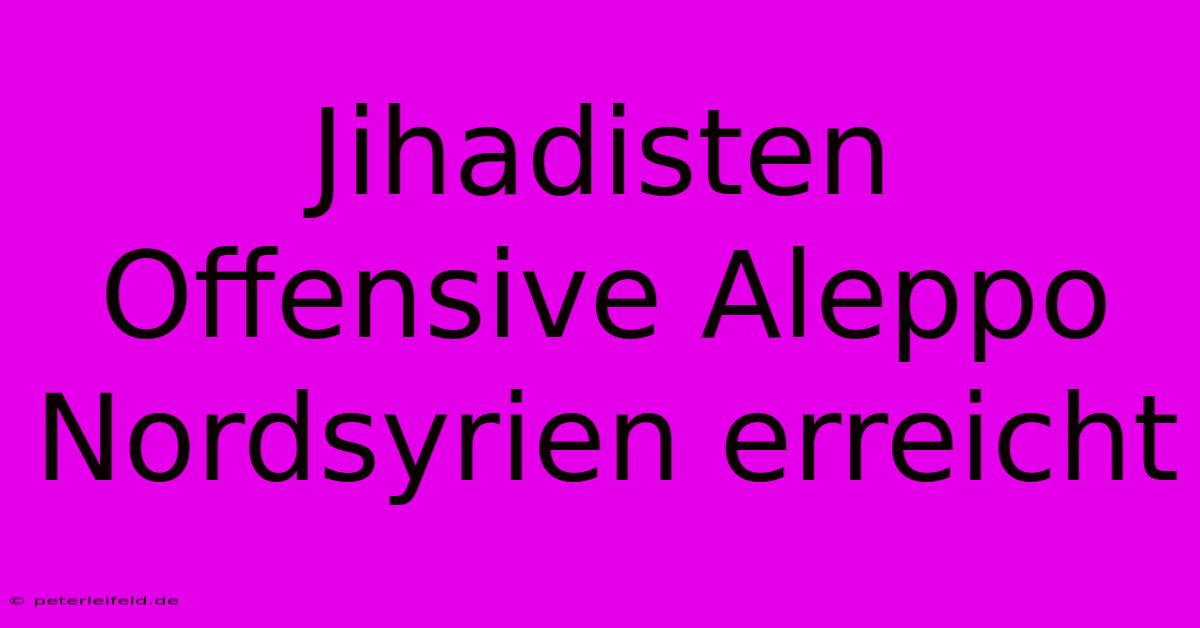 Jihadisten Offensive Aleppo Nordsyrien Erreicht