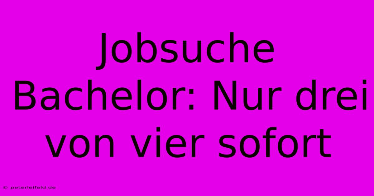 Jobsuche Bachelor: Nur Drei Von Vier Sofort