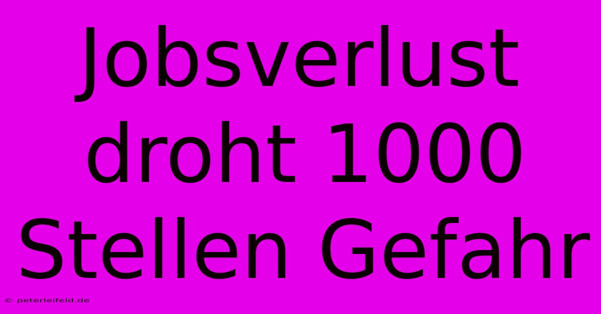 Jobsverlust Droht 1000 Stellen Gefahr