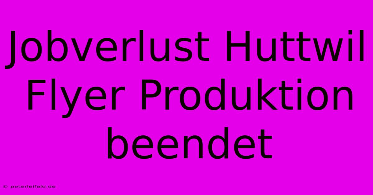 Jobverlust Huttwil Flyer Produktion Beendet