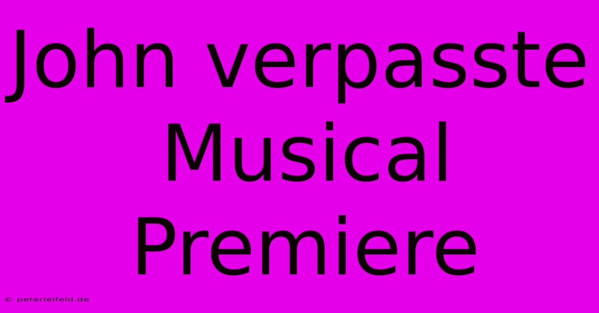 John Verpasste Musical Premiere