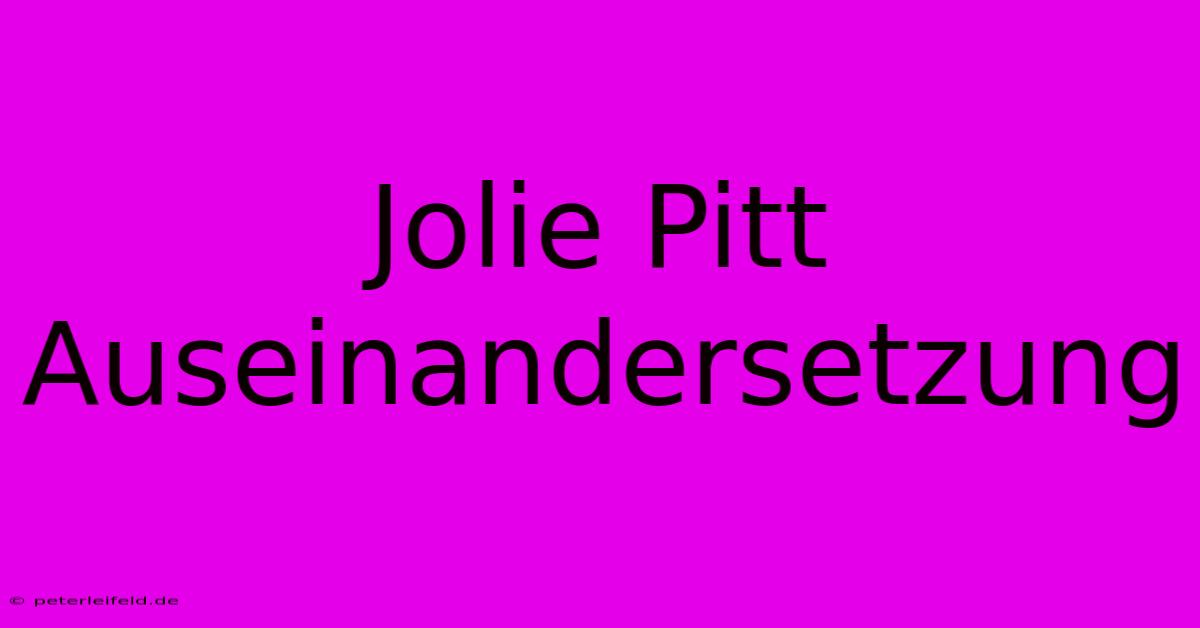 Jolie Pitt Auseinandersetzung