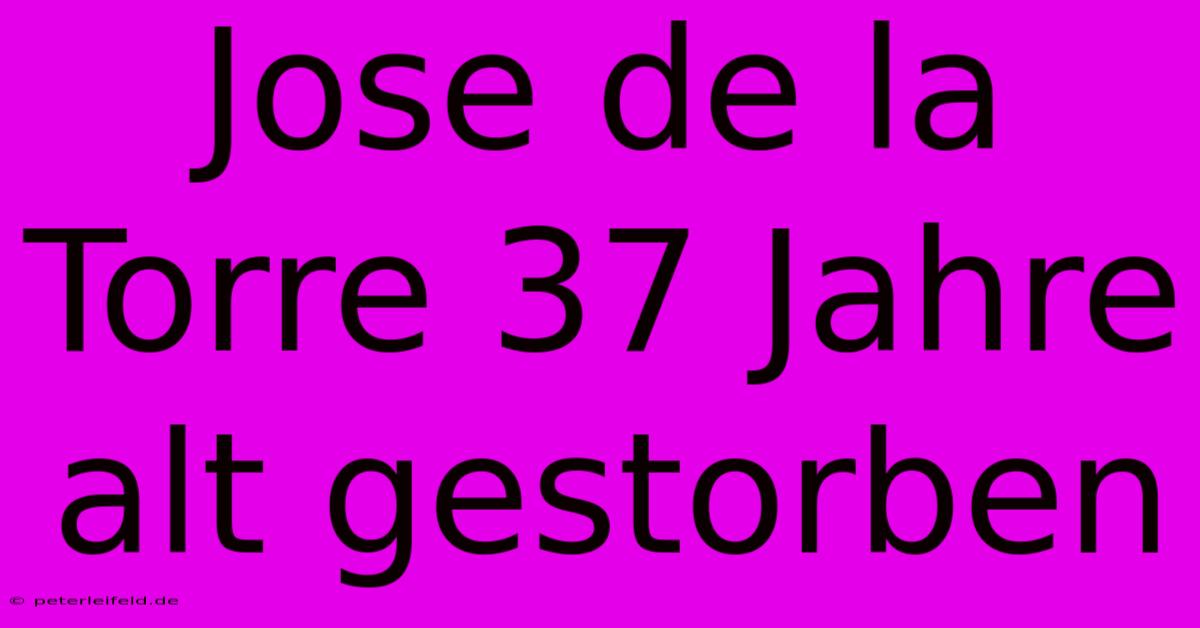 Jose De La Torre 37 Jahre Alt Gestorben