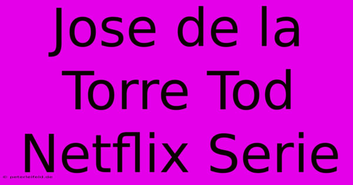 Jose De La Torre Tod Netflix Serie