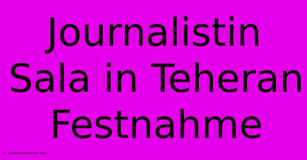 Journalistin Sala In Teheran Festnahme