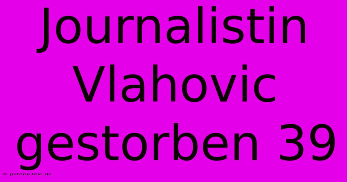 Journalistin Vlahovic Gestorben 39