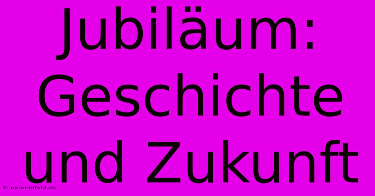 Jubiläum: Geschichte Und Zukunft