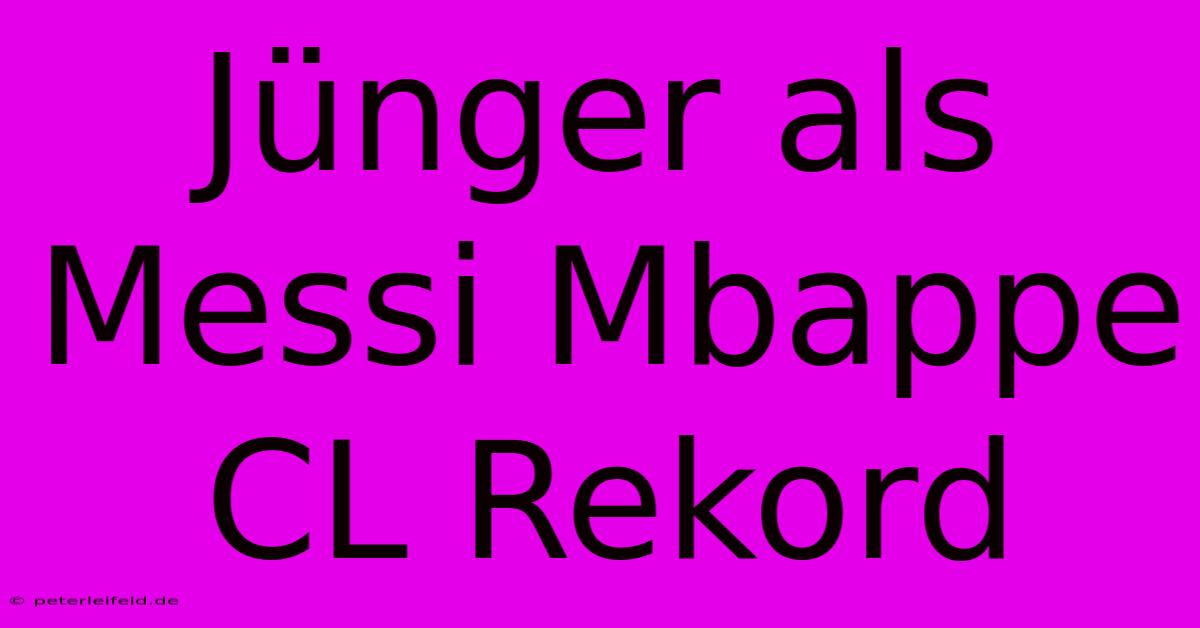 Jünger Als Messi Mbappe CL Rekord