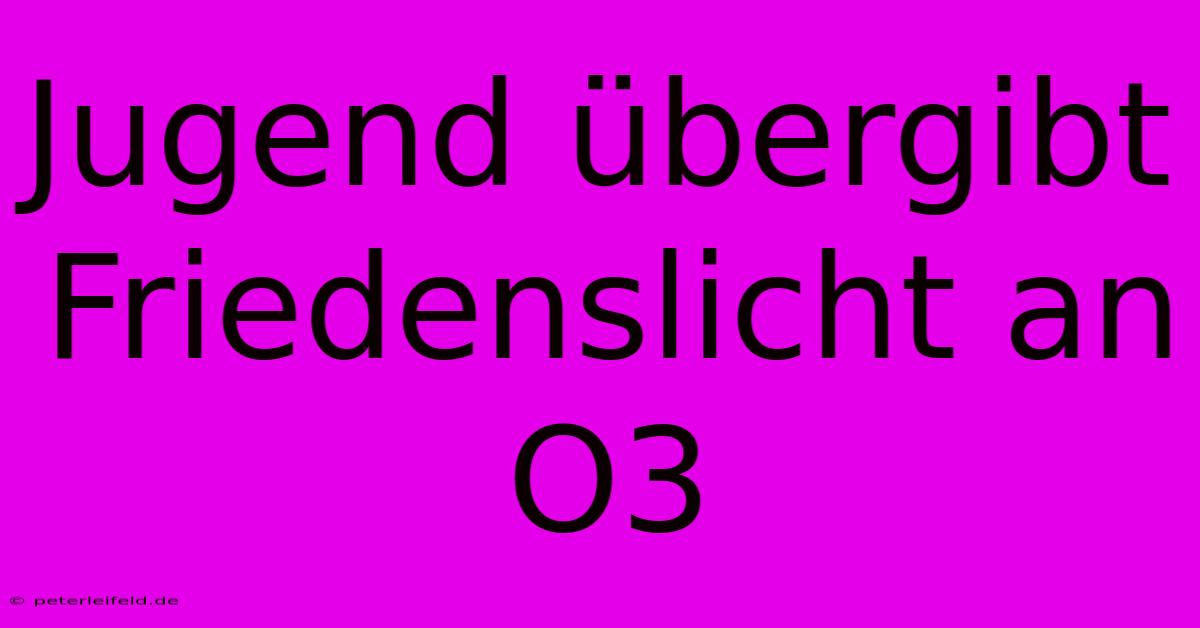 Jugend Übergibt Friedenslicht An O3