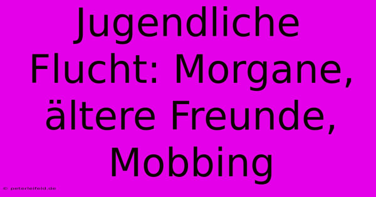 Jugendliche Flucht: Morgane, Ältere Freunde, Mobbing