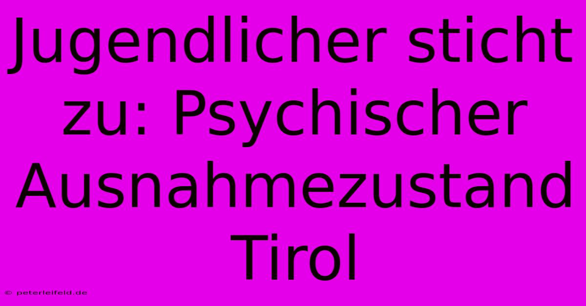 Jugendlicher Sticht Zu: Psychischer Ausnahmezustand Tirol