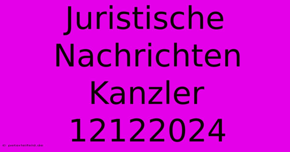 Juristische Nachrichten Kanzler 12122024