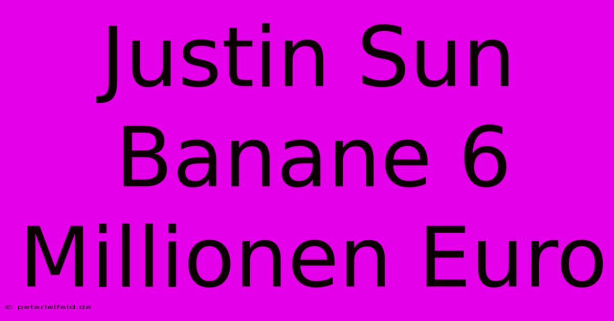 Justin Sun Banane 6 Millionen Euro