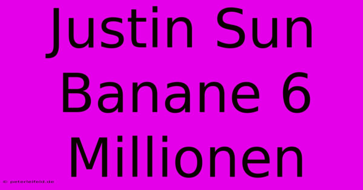 Justin Sun Banane 6 Millionen