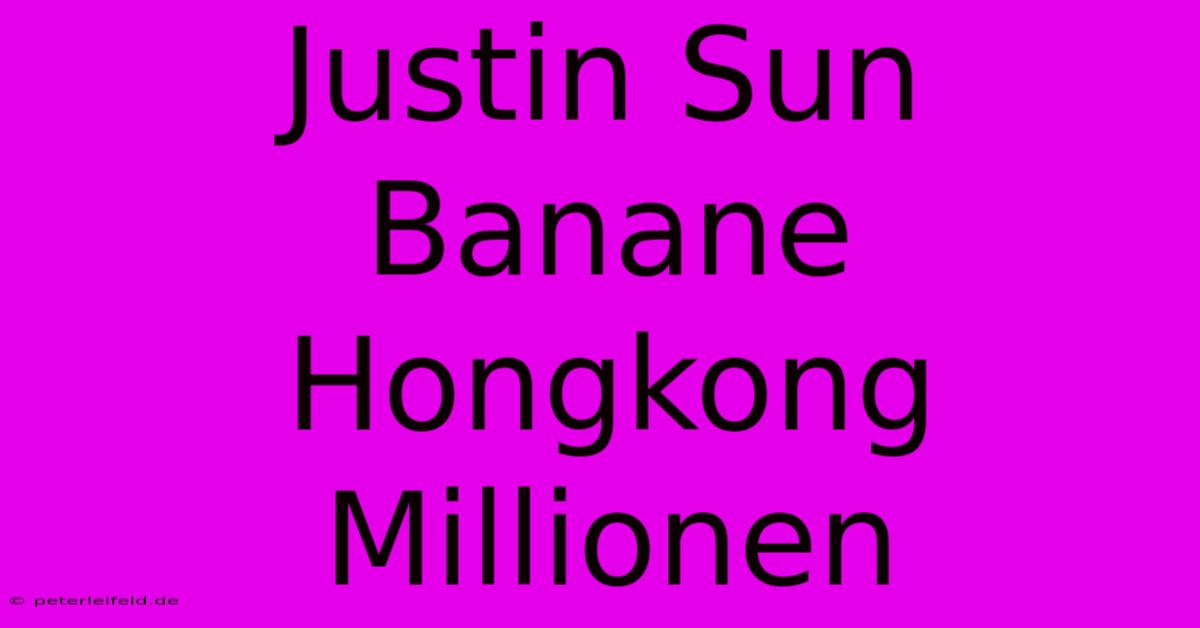 Justin Sun Banane Hongkong Millionen