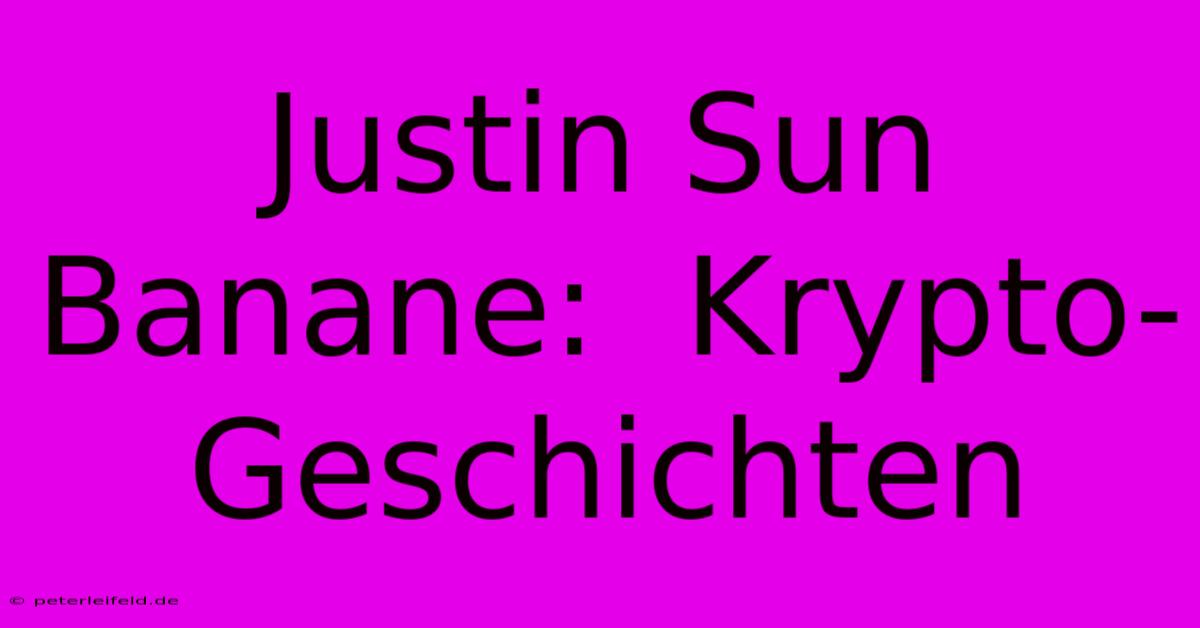 Justin Sun Banane:  Krypto-Geschichten