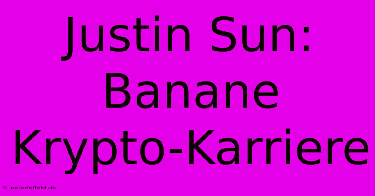 Justin Sun:  Banane  Krypto-Karriere