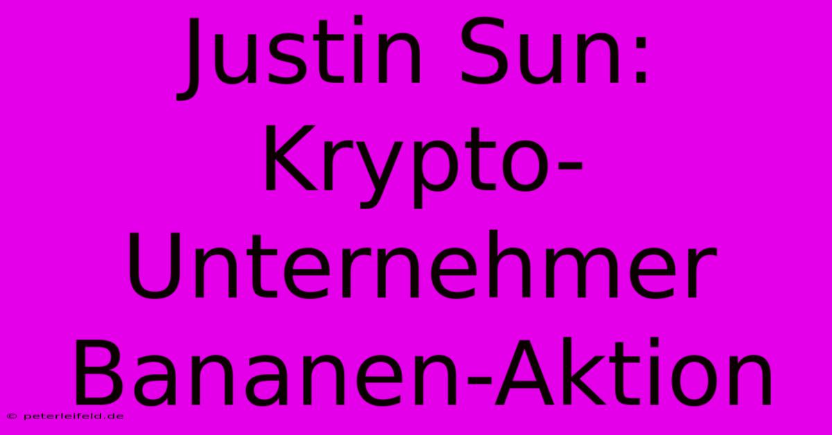 Justin Sun: Krypto-Unternehmer Bananen-Aktion