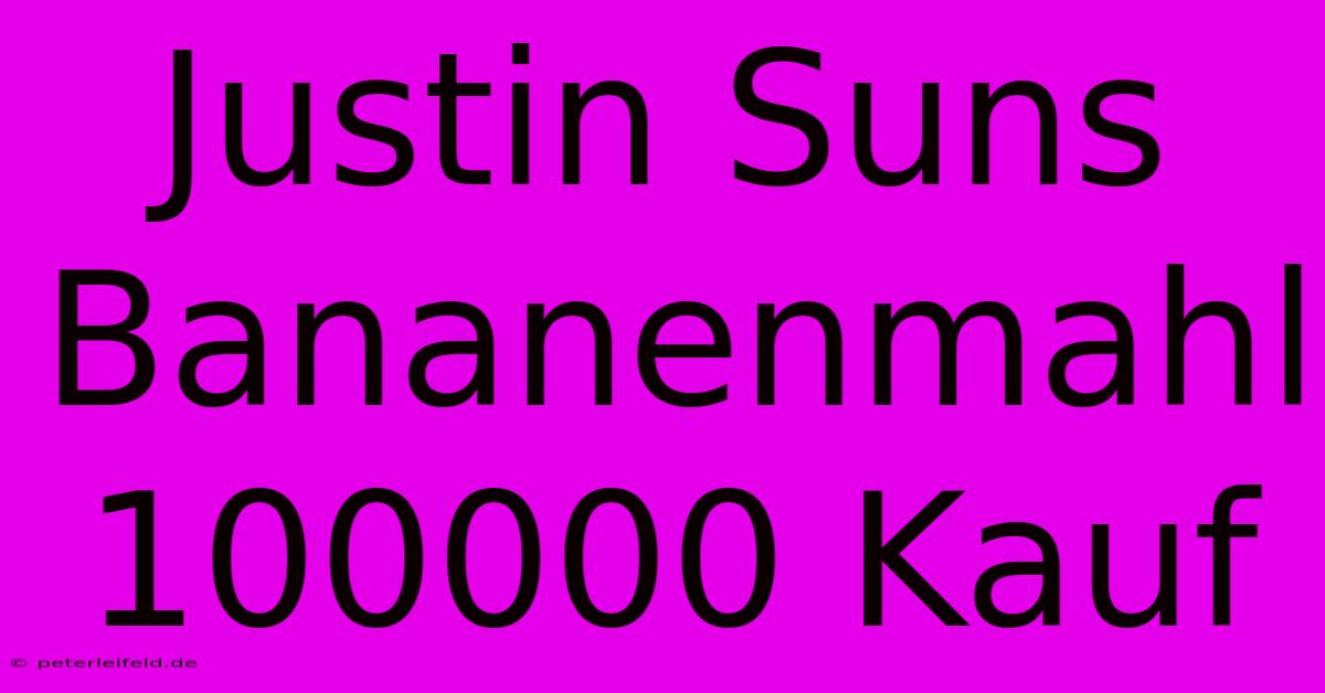 Justin Suns Bananenmahl 100000 Kauf