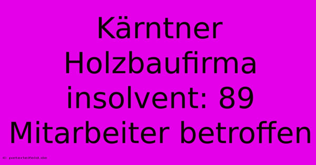 Kärntner Holzbaufirma Insolvent: 89 Mitarbeiter Betroffen