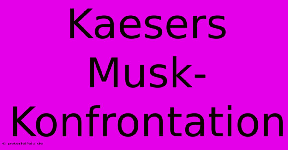 Kaesers Musk-Konfrontation