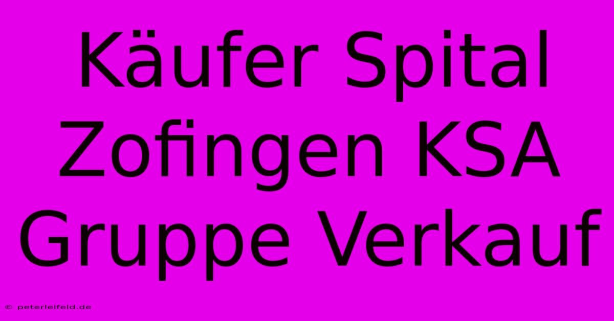 Käufer Spital Zofingen KSA Gruppe Verkauf