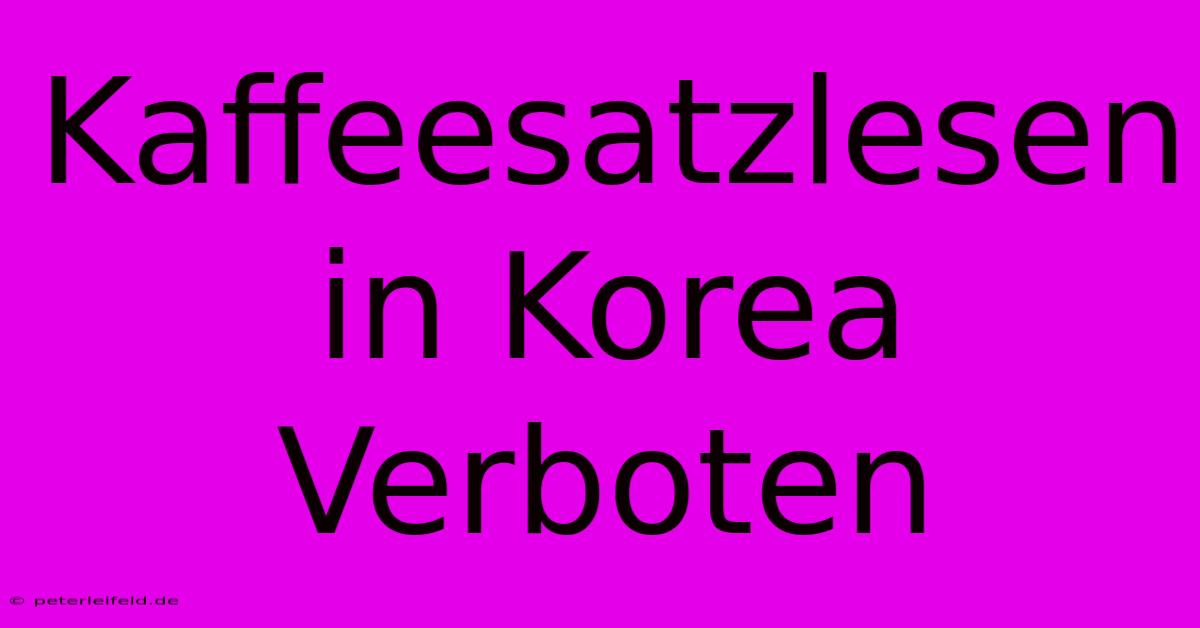 Kaffeesatzlesen In Korea Verboten