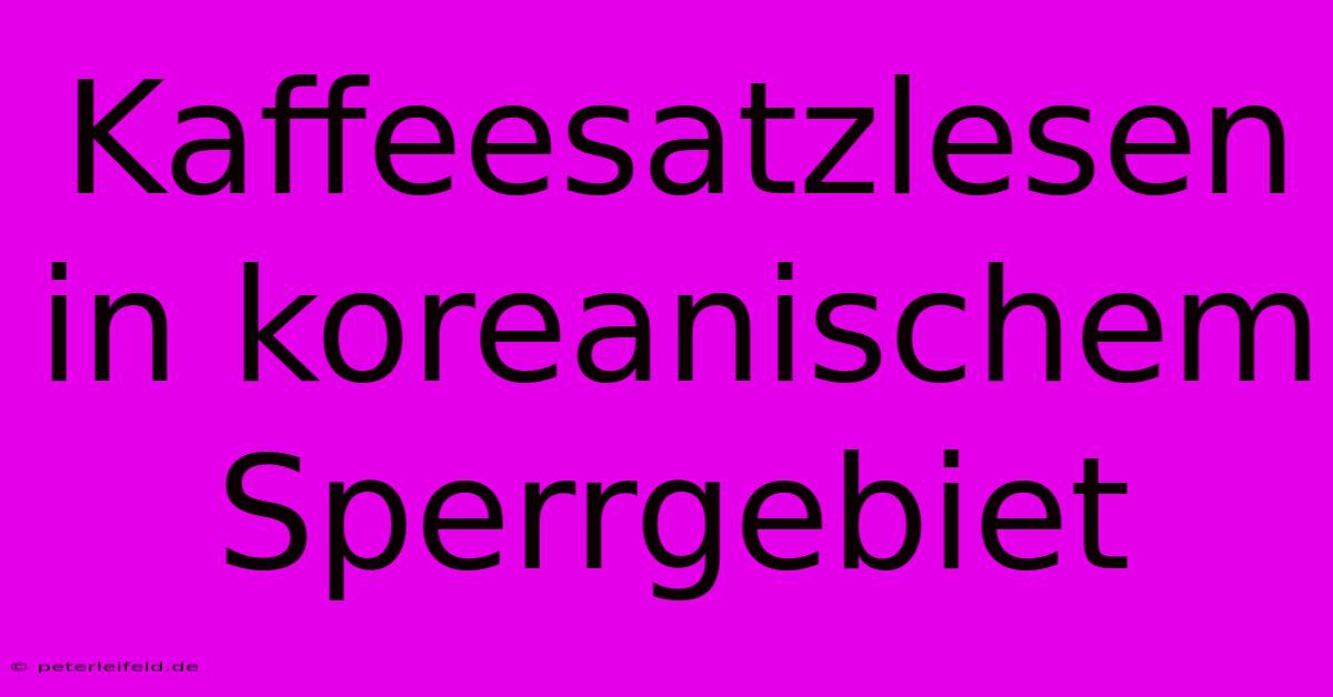 Kaffeesatzlesen In Koreanischem Sperrgebiet